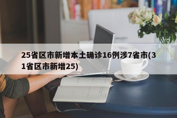 25省区市新增本土确诊16例涉7省市(31省区市新增25)