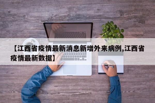 【江西省疫情最新消息新增外来病例,江西省疫情最新数据】