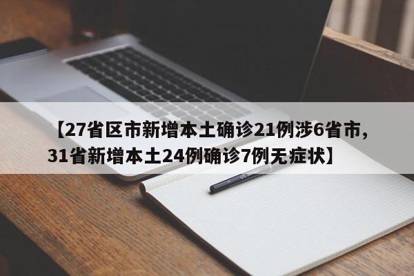 【27省区市新增本土确诊21例涉6省市,31省新增本土24例确诊7例无症状】