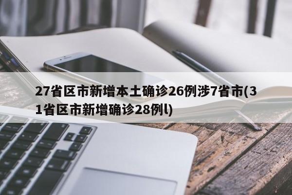 27省区市新增本土确诊26例涉7省市(31省区市新增确诊28例l)