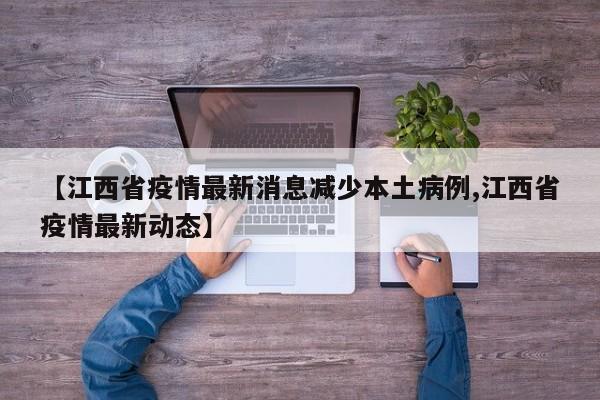 【江西省疫情最新消息减少本土病例,江西省疫情最新动态】