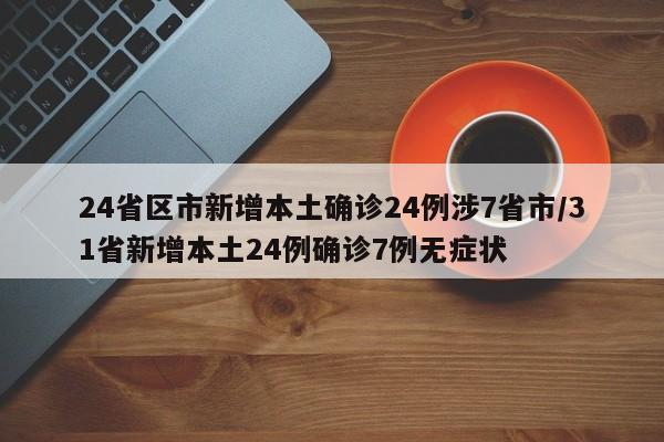 24省区市新增本土确诊24例涉7省市/31省新增本土24例确诊7例无症状