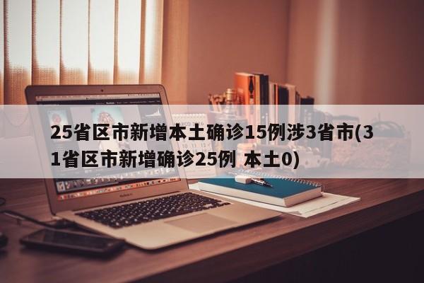 25省区市新增本土确诊15例涉3省市(31省区市新增确诊25例 本土0)