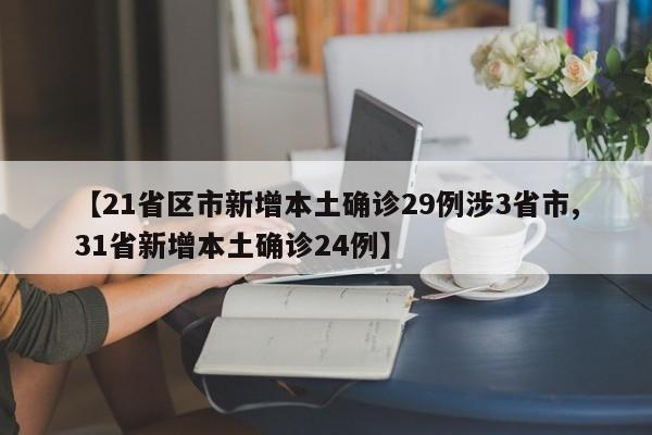 【21省区市新增本土确诊29例涉3省市,31省新增本土确诊24例】