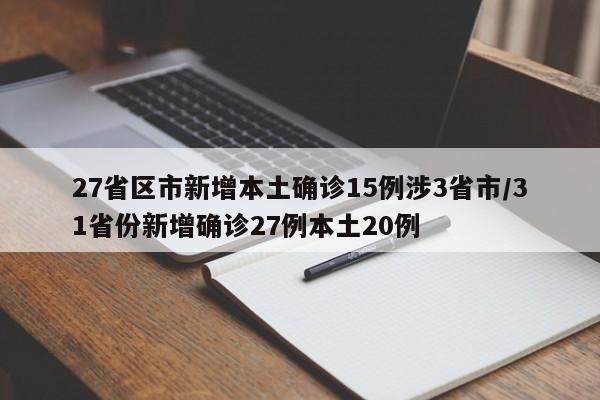 27省区市新增本土确诊15例涉3省市/31省份新增确诊27例本土20例