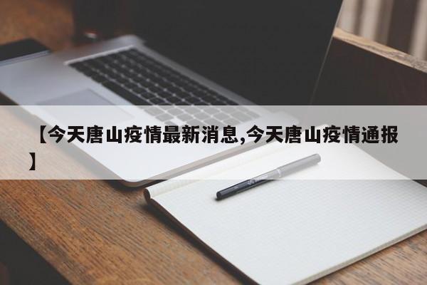 【今天唐山疫情最新消息,今天唐山疫情通报】