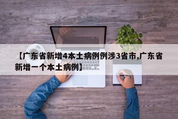 【广东省新增4本土病例例涉3省市,广东省新增一个本土病例】