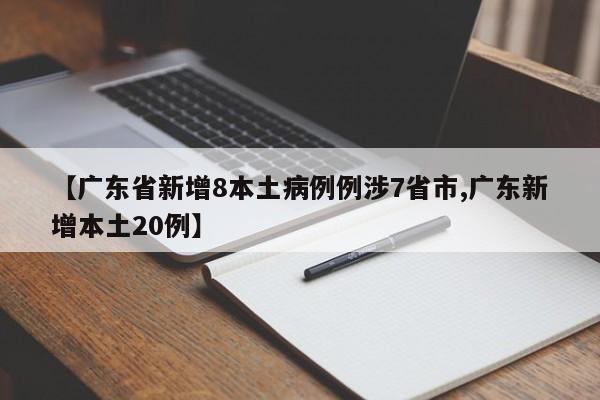 【广东省新增8本土病例例涉7省市,广东新增本土20例】