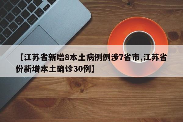 【江苏省新增8本土病例例涉7省市,江苏省份新增本土确诊30例】