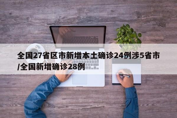 全国27省区市新增本土确诊24例涉5省市/全国新增确诊28例