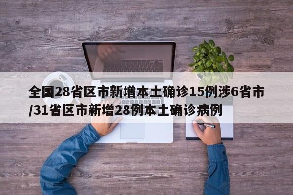 全国28省区市新增本土确诊15例涉6省市/31省区市新增28例本土确诊病例
