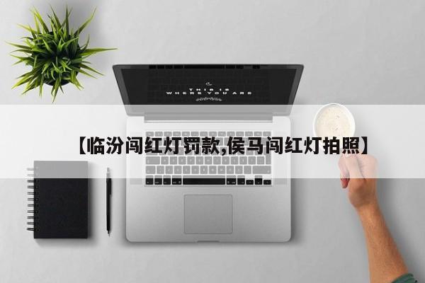 【临汾闯红灯罚款,侯马闯红灯拍照】