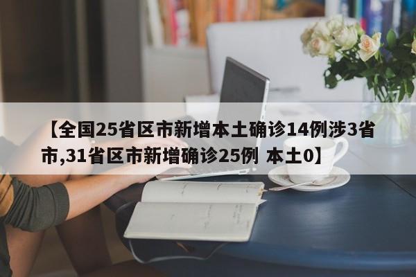 【全国25省区市新增本土确诊14例涉3省市,31省区市新增确诊25例 本土0】