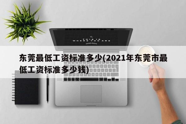 东莞最低工资标准多少(2021年东莞市最低工资标准多少钱)