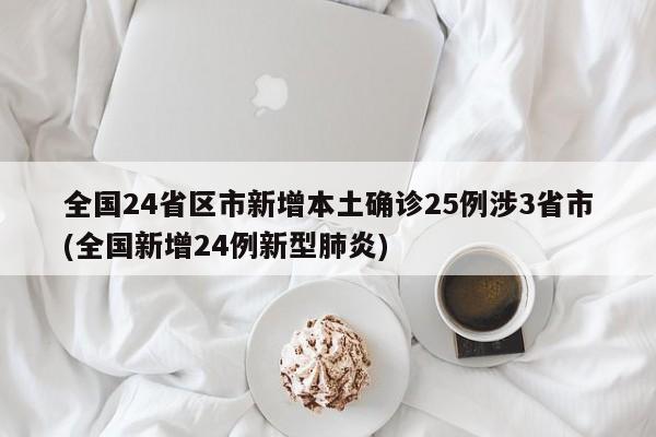 全国24省区市新增本土确诊25例涉3省市(全国新增24例新型肺炎)