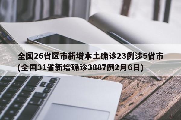 全国26省区市新增本土确诊23例涉5省市(全国31省新增确诊3887例2月6日)