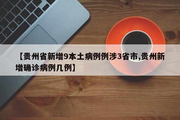 【贵州省新增9本土病例例涉3省市,贵州新增确诊病例几例】