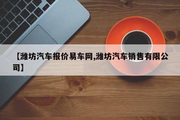 【潍坊汽车报价易车网,潍坊汽车销售有限公司】