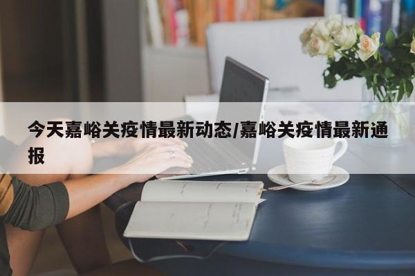 今天嘉峪关疫情最新动态/嘉峪关疫情最新通报