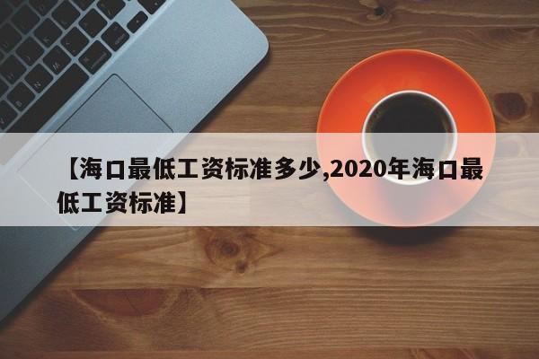 【海口最低工资标准多少,2020年海口最低工资标准】