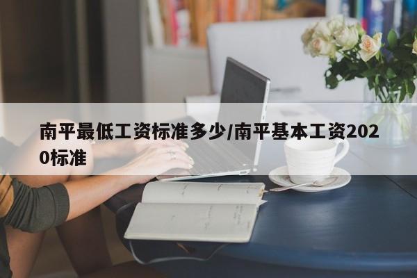 南平最低工资标准多少/南平基本工资2020标准