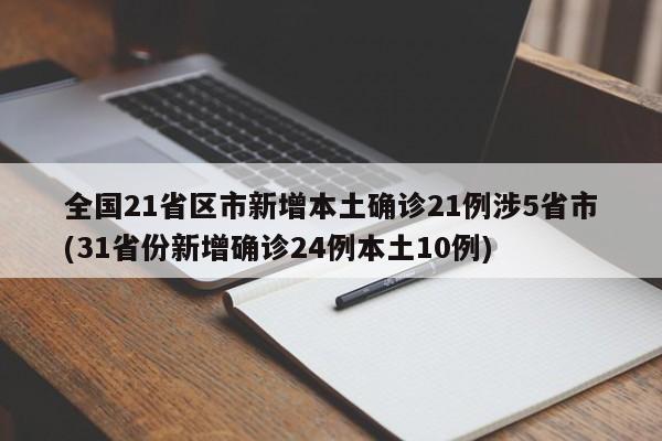 全国21省区市新增本土确诊21例涉5省市(31省份新增确诊24例本土10例)