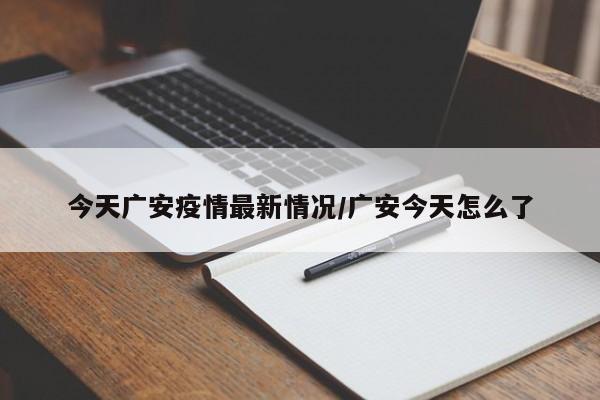 今天广安疫情最新情况/广安今天怎么了