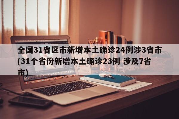 全国31省区市新增本土确诊24例涉3省市(31个省份新增本土确诊23例 涉及7省市)
