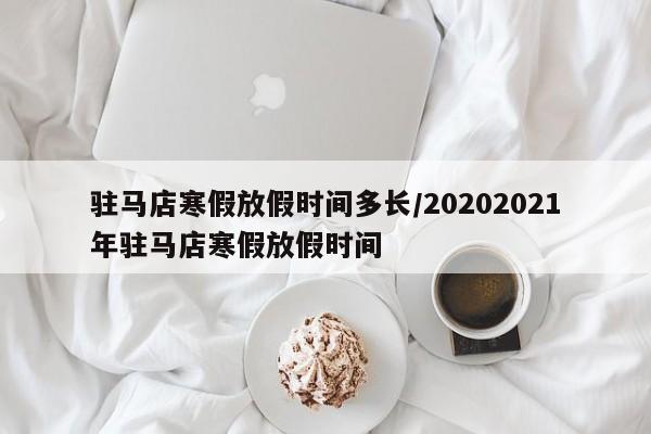 驻马店寒假放假时间多长/20202021年驻马店寒假放假时间