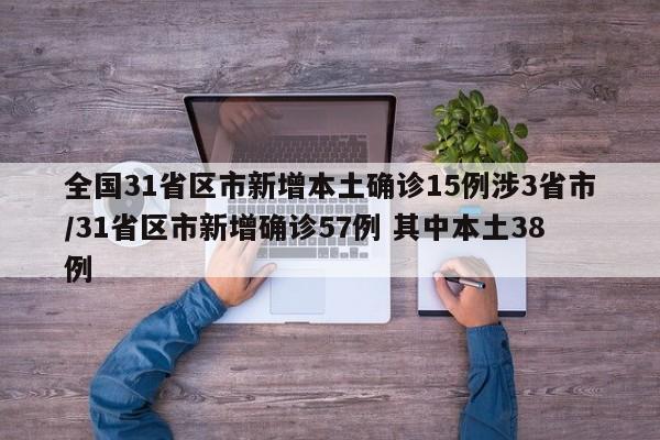 全国31省区市新增本土确诊15例涉3省市/31省区市新增确诊57例 其中本土38例