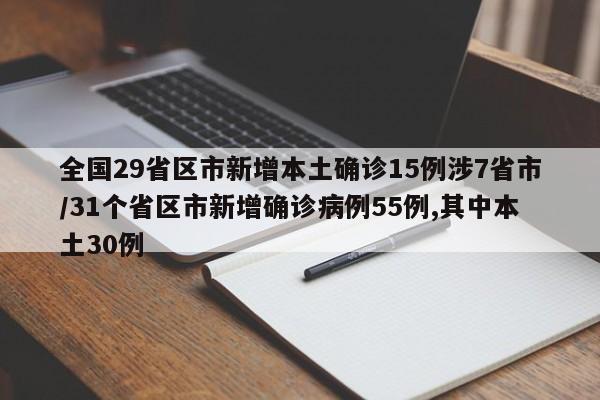 全国29省区市新增本土确诊15例涉7省市/31个省区市新增确诊病例55例,其中本土30例