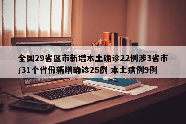 全国29省区市新增本土确诊22例涉3省市/31个省份新增确诊25例 本土病例9例