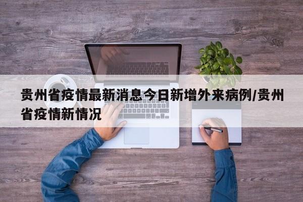 贵州省疫情最新消息今日新增外来病例/贵州省疫情新情况