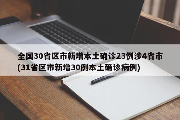 全国30省区市新增本土确诊23例涉4省市(31省区市新增30例本土确诊病例)