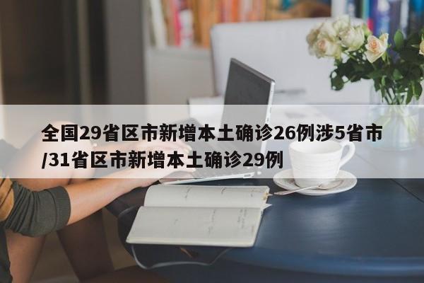 全国29省区市新增本土确诊26例涉5省市/31省区市新增本土确诊29例