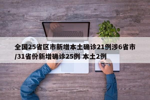 全国25省区市新增本土确诊21例涉6省市/31省份新增确诊25例 本土2例