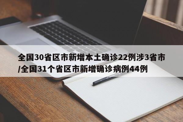 全国30省区市新增本土确诊22例涉3省市/全国31个省区市新增确诊病例44例