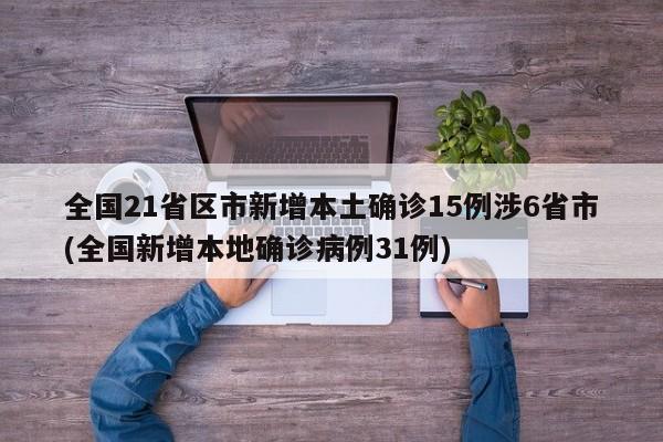 全国21省区市新增本土确诊15例涉6省市(全国新增本地确诊病例31例)