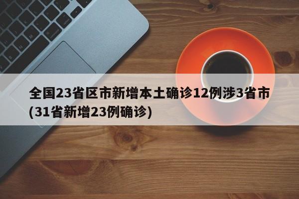 全国23省区市新增本土确诊12例涉3省市(31省新增23例确诊)