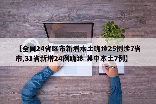 【全国24省区市新增本土确诊25例涉7省市,31省新增24例确诊 其中本土7例】
