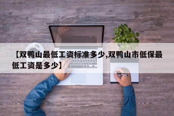 【双鸭山最低工资标准多少,双鸭山市低保最低工资是多少】