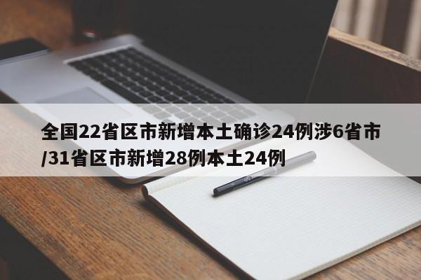 全国22省区市新增本土确诊24例涉6省市/31省区市新增28例本土24例