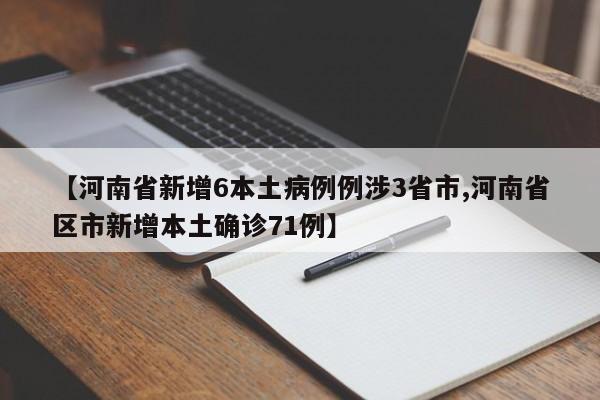【河南省新增6本土病例例涉3省市,河南省区市新增本土确诊71例】