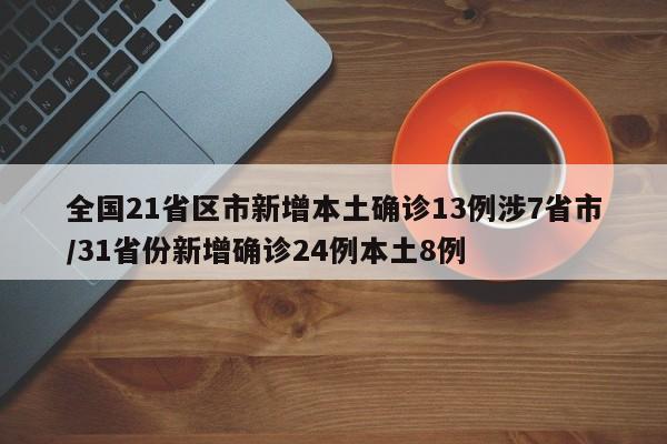 全国21省区市新增本土确诊13例涉7省市/31省份新增确诊24例本土8例