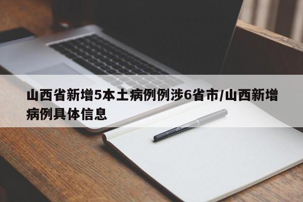 山西省新增5本土病例例涉6省市/山西新增病例具体信息