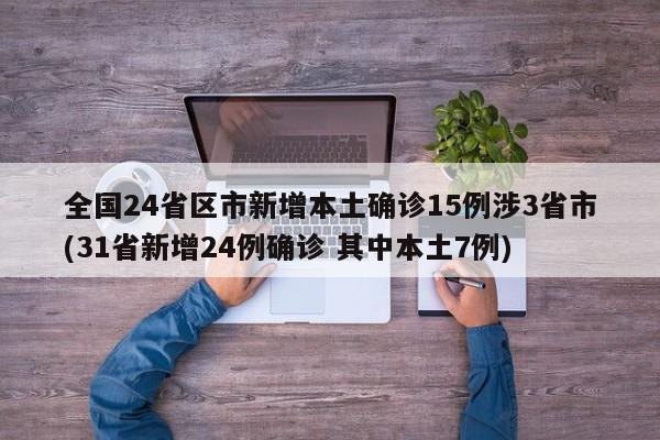 全国24省区市新增本土确诊15例涉3省市(31省新增24例确诊 其中本土7例)