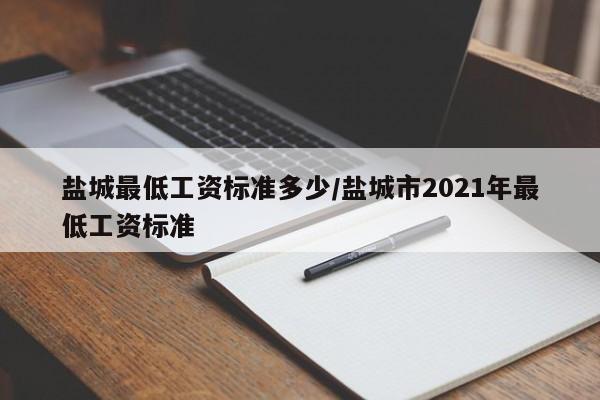 盐城最低工资标准多少/盐城市2021年最低工资标准