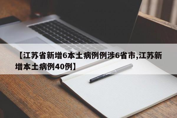 【江苏省新增6本土病例例涉6省市,江苏新增本土病例40例】