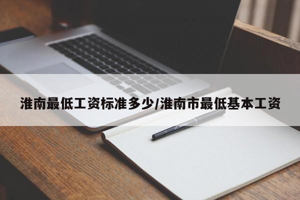 淮南最低工资标准多少/淮南市最低基本工资
