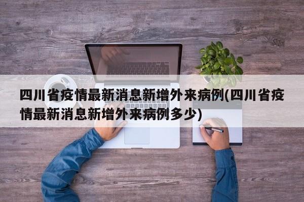 四川省疫情最新消息新增外来病例(四川省疫情最新消息新增外来病例多少)